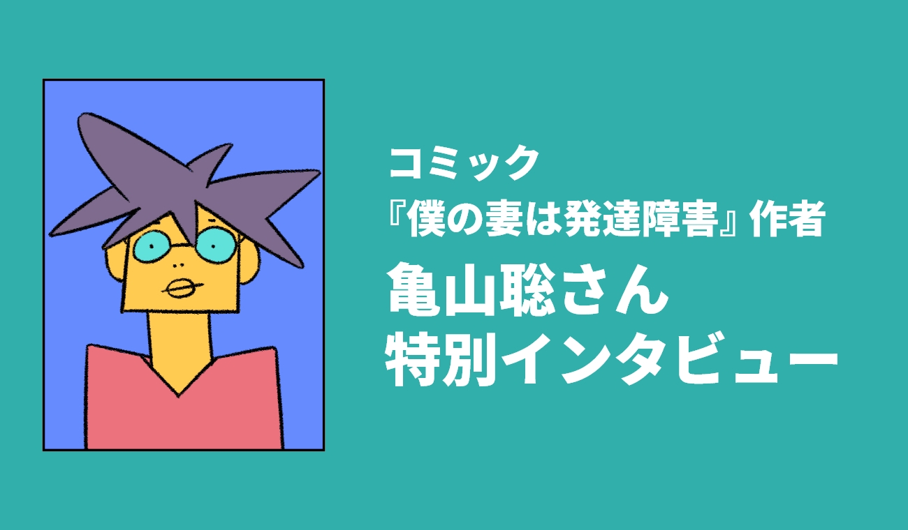 コミック『僕の妻は発達障害』作者 亀山聡さん特別インタビュー