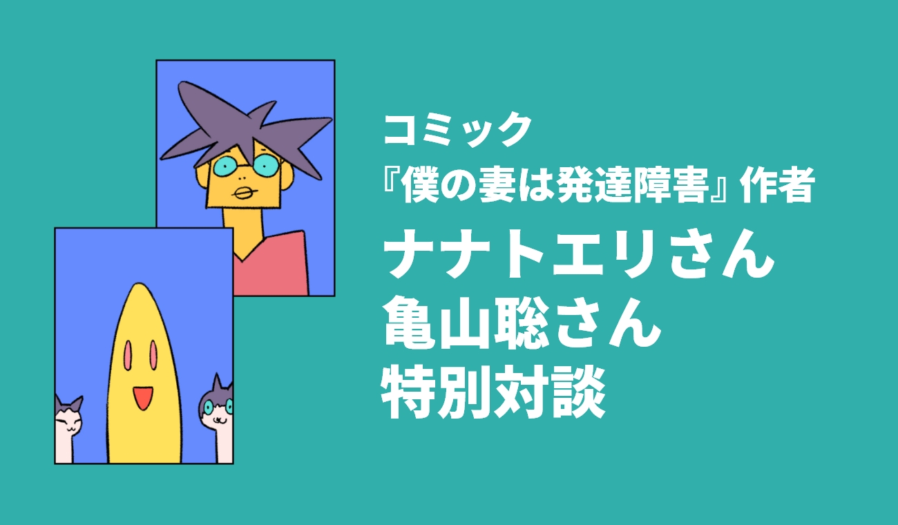 コミック『僕の妻は発達障害』作者 ナナトエリさん 亀山聡さん 特別対談